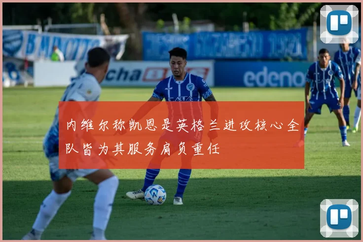 内维尔称凯恩是英格兰进攻核心全队皆为其服务肩负重任